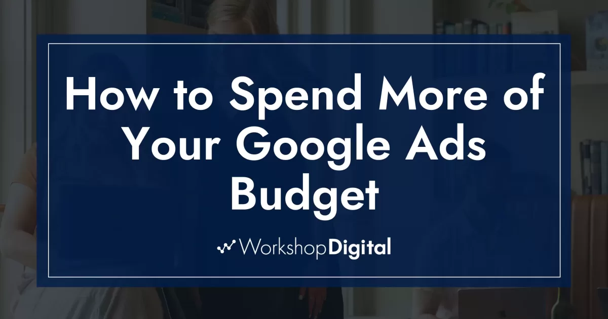 How to Spend More of Your Google Ads Budget